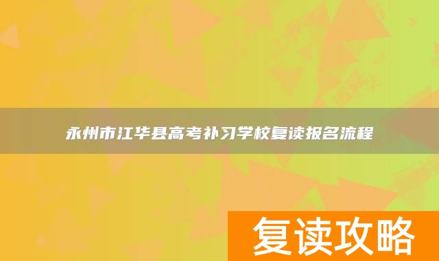 永州市江华县高考补习学校复读报名流程