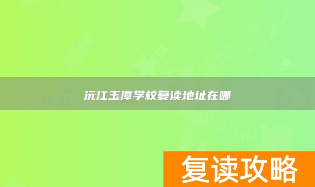沅江玉潭学校复读地址在哪