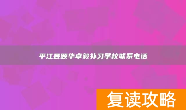 平江县颐华卓毅补习学校联系电话