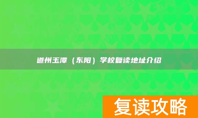 永州市道县道州玉潭（东阳）学校复读地址介绍