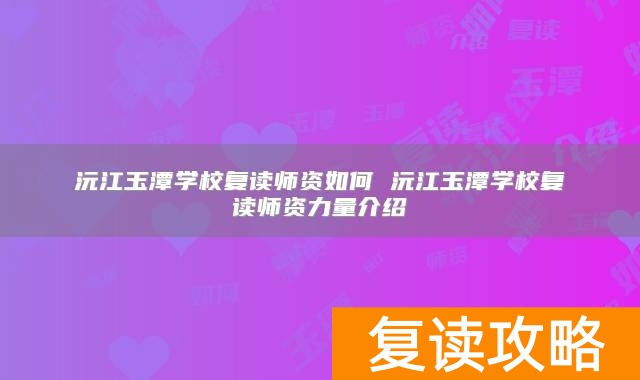 沅江玉潭学校复读师资如何 沅江玉潭学校复读师资力量介绍