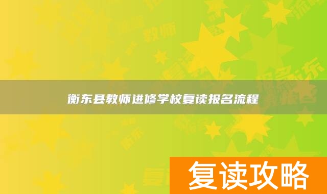 衡东县教师进修学校复读报名流程
