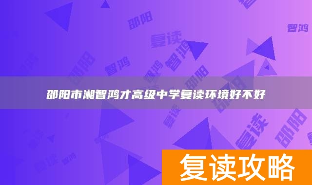 邵阳市湘智鸿才高级中学复读环境好不好
