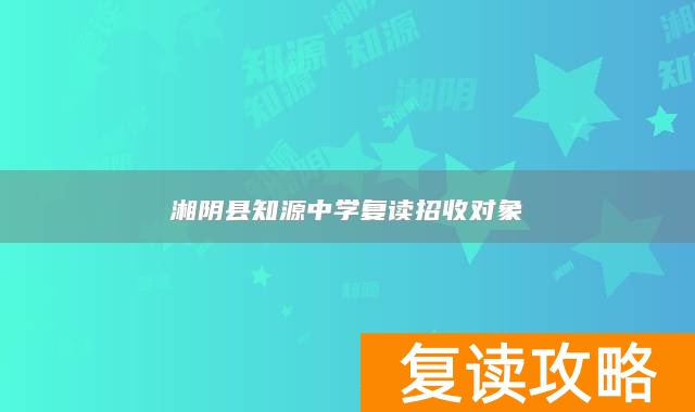 湘阴县知源中学复读招收对象