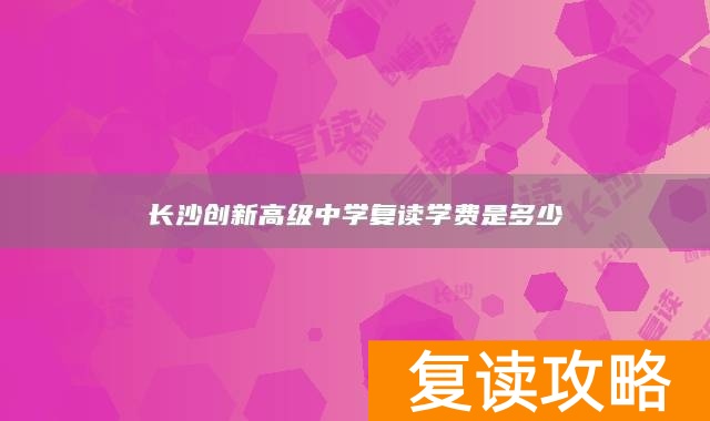 长沙创新高级中学复读学费是多少