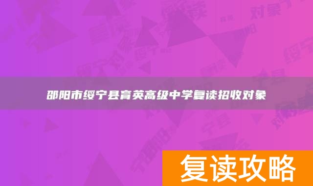 邵阳市绥宁县育英高级中学复读招收对象