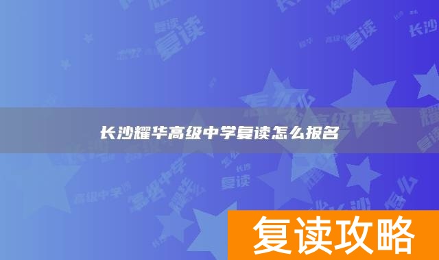 长沙耀华高级中学复读怎么报名