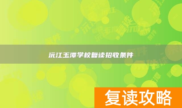 沅江玉潭学校复读招收条件