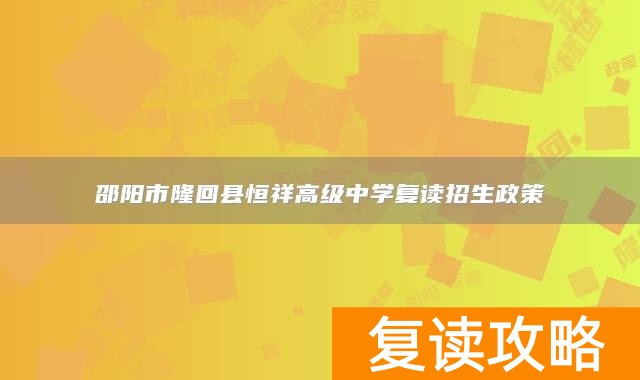 邵阳市隆回县恒祥高级中学复读招生政策