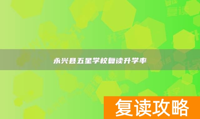 永兴县五星学校复读升学率