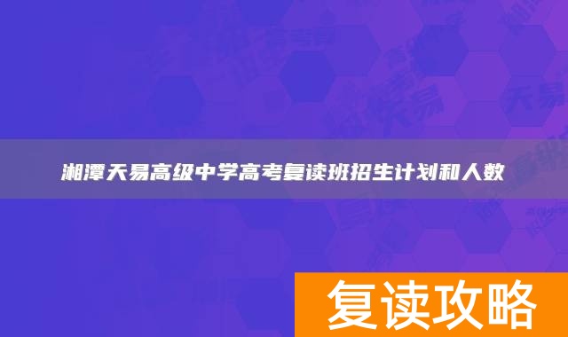 湘潭天易高级中学高考复读班招生计划和人数