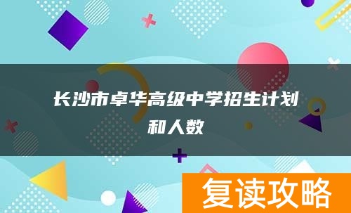 长沙市卓华高级中学招生计划和人数