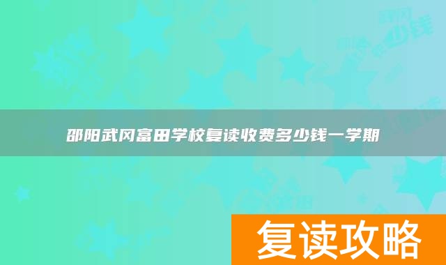 邵阳武冈富田学校复读收费多少钱一学期