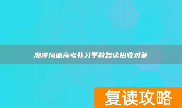 湘潭凤凰高考补习学校复读招收对象