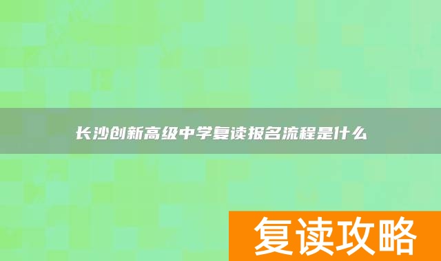 长沙创新高级中学复读报名流程是什么