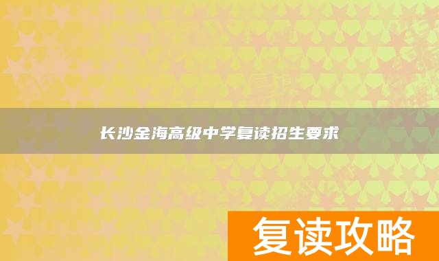 长沙金海高级中学复读招生要求