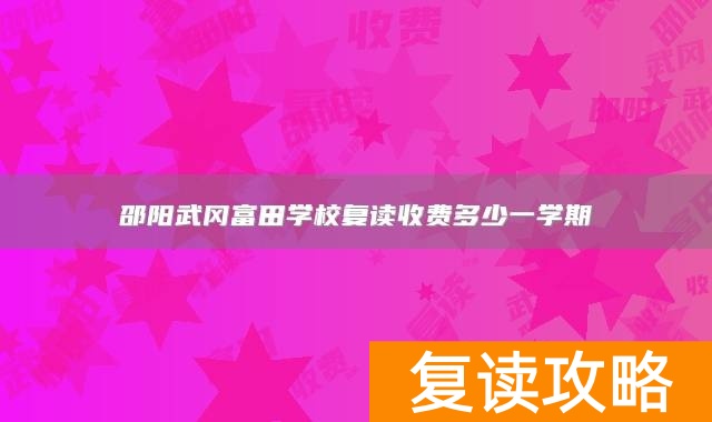 邵阳武冈富田学校复读收费多少一学期