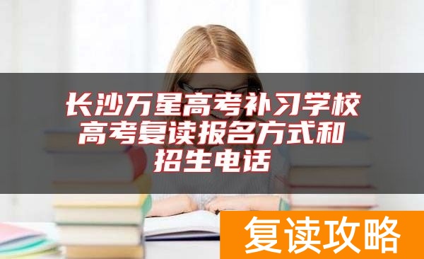 长沙万星高考补习学校高考复读报名方式和招生电话