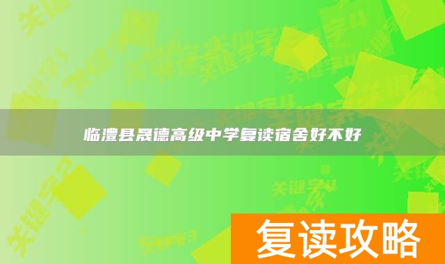 临澧县晟德高级中学复读宿舍好不好