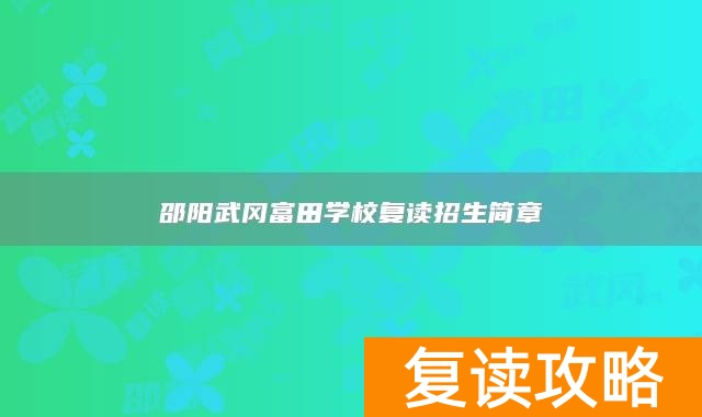 邵阳武冈富田学校复读招生简章