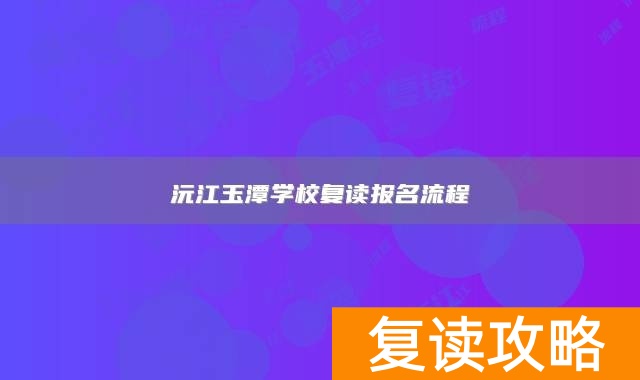 沅江玉潭学校复读报名流程