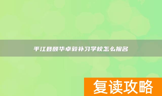 平江县颐华卓毅补习学校怎么报名