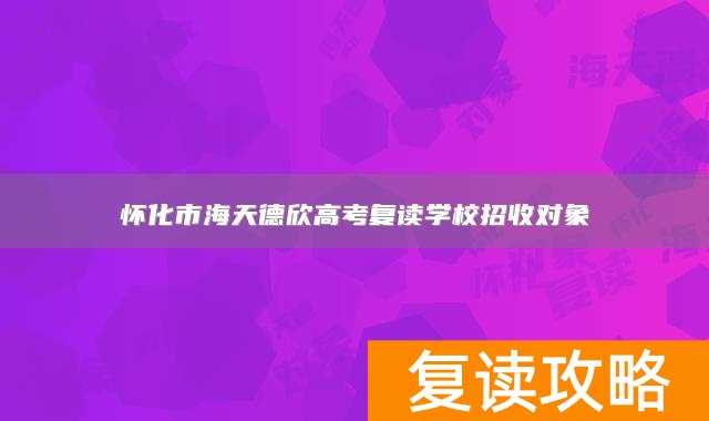 怀化市海天德欣高考复读学校招收对象