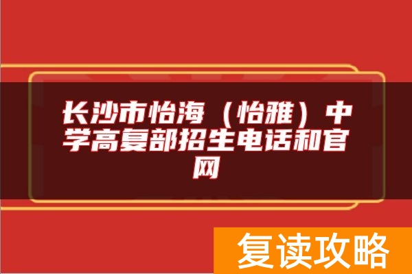 长沙市怡海(怡雅)中学高复部招生电话和官网