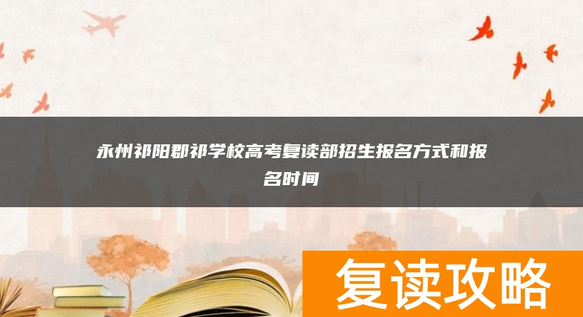 永州祁阳郡祁学校高考复读部招生报名方式和报名时间