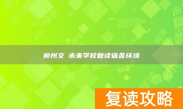 郴州文珺未来学校复读宿舍环境