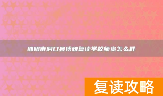 邵阳市洞口县博雅复读学校师资怎么样