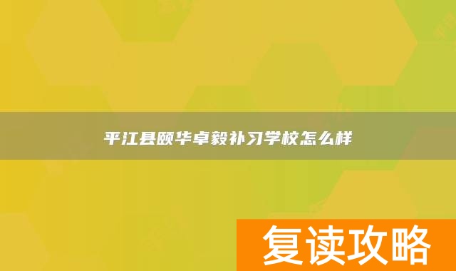 平江县颐华卓毅补习学校怎么样