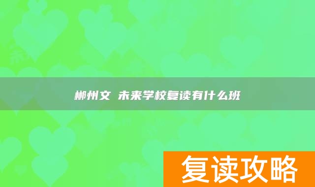 郴州文珺未来学校复读有什么班