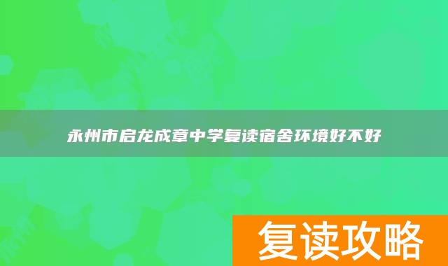 永州市启龙成章中学复读宿舍环境好不好