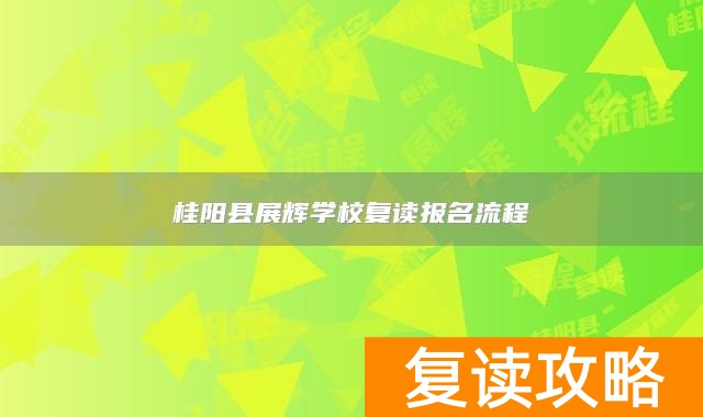 桂阳县展辉学校复读报名流程