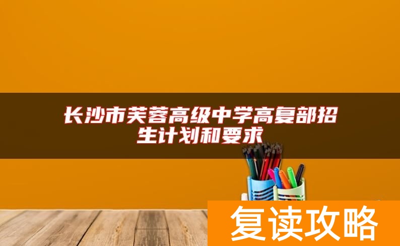 长沙市芙蓉高级中学高复部招生计划和要求