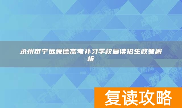 永州市宁远舜德高考补习学校复读招生政策解析