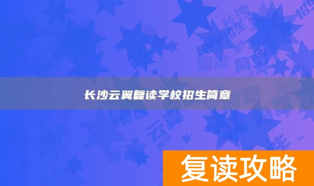 长沙云翼复读学校招生简章