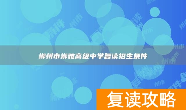 郴州市郴雅高级中学复读招生条件