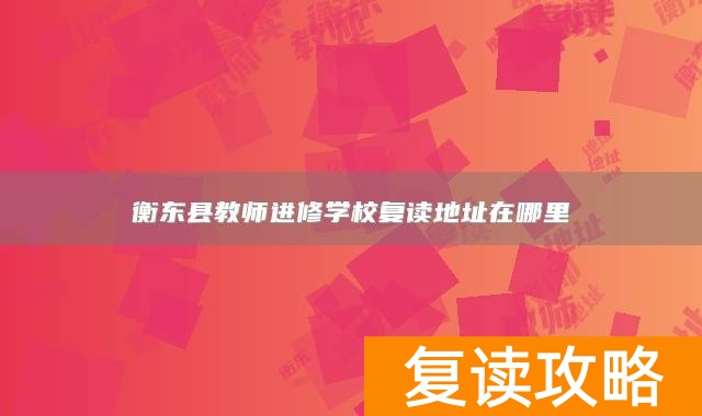 衡东县教师进修学校复读地址在哪里