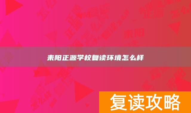 耒阳正源学校复读环境怎么样