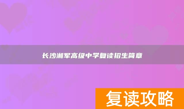 长沙湘军高级中学复读招生简章
