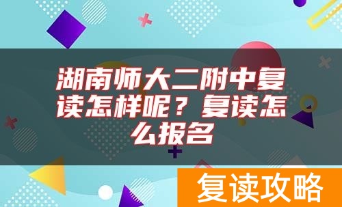 湖南师大二附中复读怎样呢?复读怎么报名