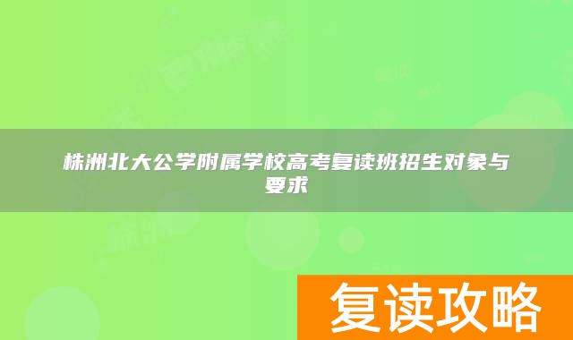 株洲北大公学附属学校高考复读班招生对象与要求