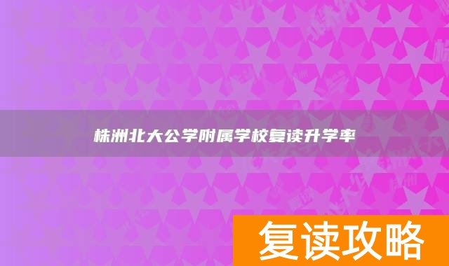 株洲北大公学附属学校复读升学率