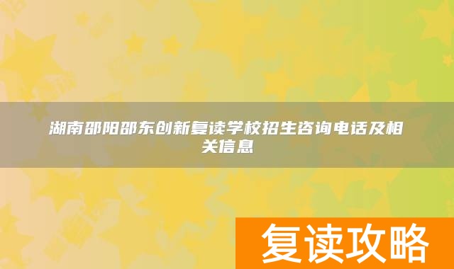 湖南邵阳邵东创新复读学校招生咨询电话及相关信息