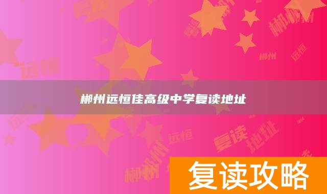 郴州远恒佳高级中学复读地址