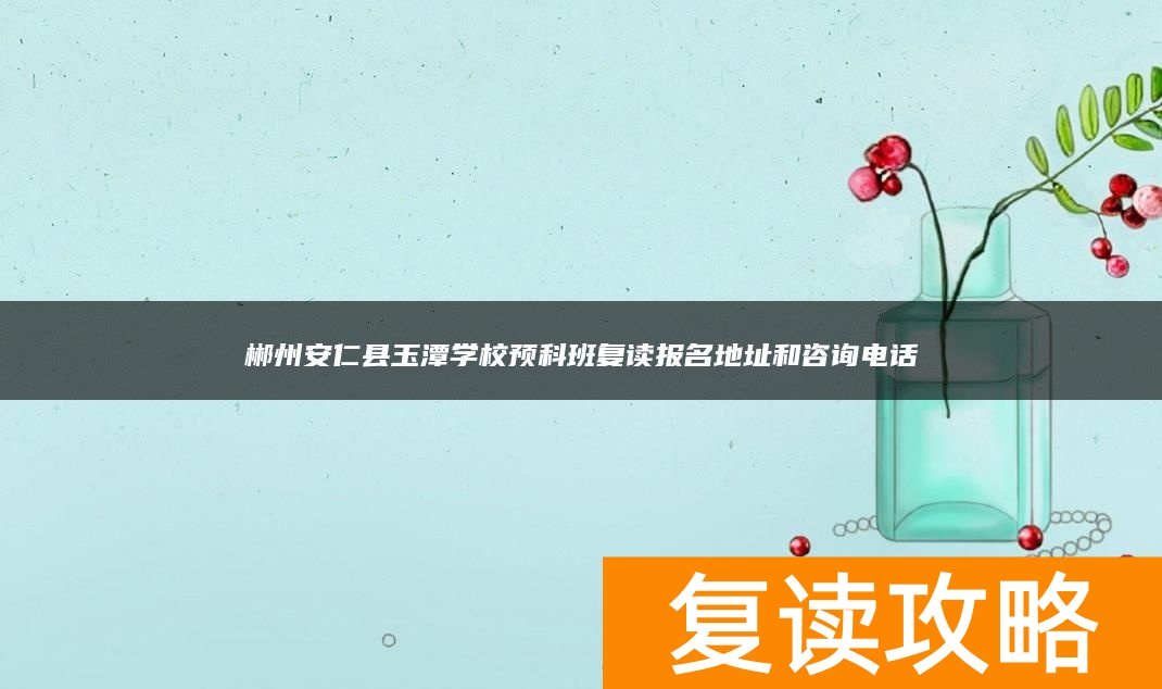郴州安仁县玉潭学校预科班复读报名地址和咨询电话