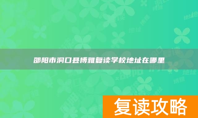 邵阳市洞口县博雅复读学校地址在哪里