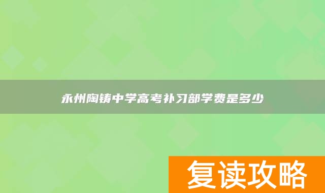 永州陶铸中学高考补习部学费是多少